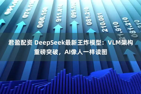 君盈配资 DeepSeek最新王炸模型：VLM架构重磅突破，AI像人一样读图