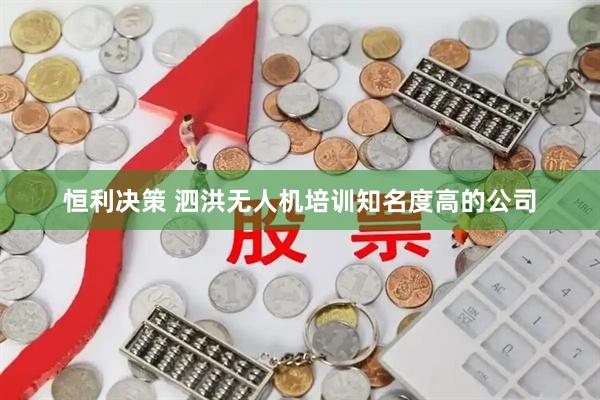 恒利决策 泗洪无人机培训知名度高的公司
