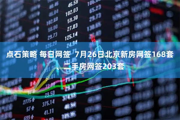 点石策略 每日网签  7月26日北京新房网签168套、二手房网签203套
