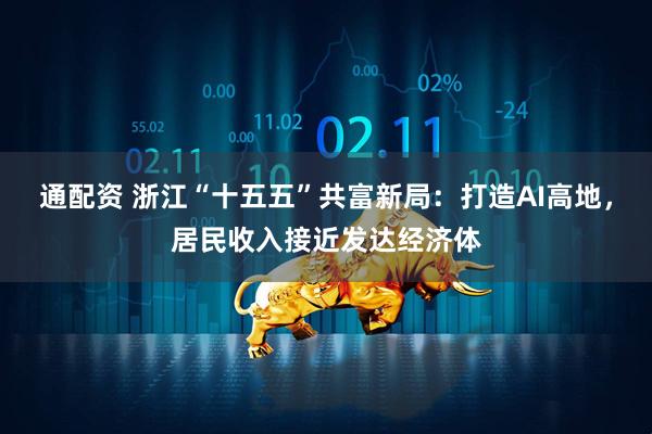 通配资 浙江“十五五”共富新局：打造AI高地，居民收入接近发达经济体